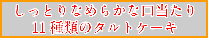 しっとり なめらか な 口当たり 11種類 の タルト ケーキ