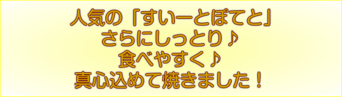 人気の すいーとぽてと さらに しっとり ♪ 食べやすく ♪ 真心込めて 焼きました !